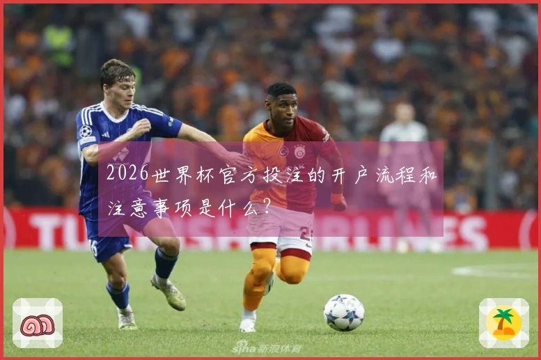 2026世界杯官方投注的开户流程和注意事项是什么？